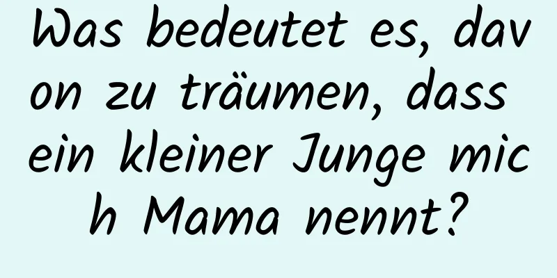 Was bedeutet es, davon zu träumen, dass ein kleiner Junge mich Mama nennt?