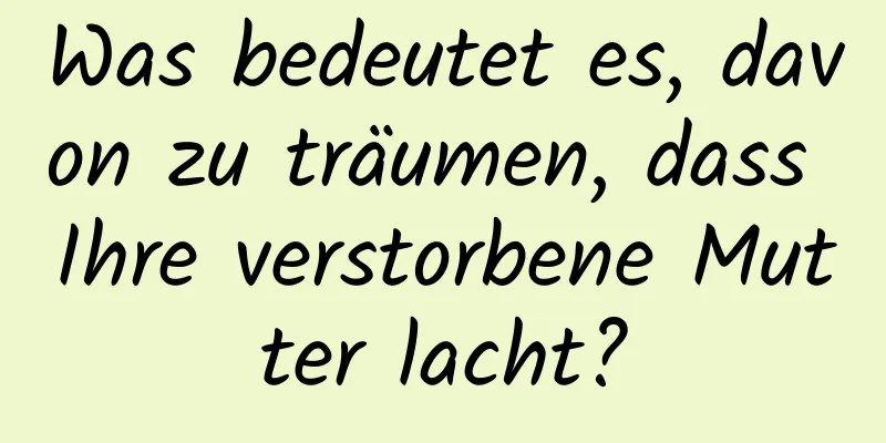 Was bedeutet es, davon zu träumen, dass Ihre verstorbene Mutter lacht?