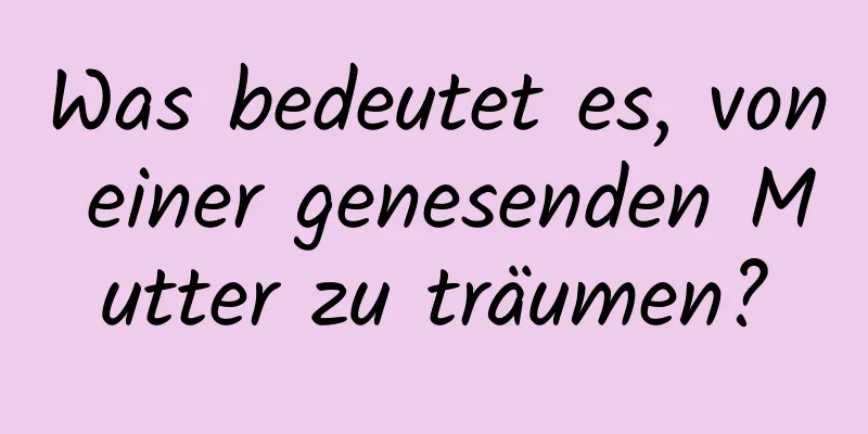 Was bedeutet es, von einer genesenden Mutter zu träumen?