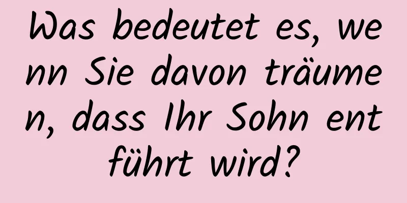 Was bedeutet es, wenn Sie davon träumen, dass Ihr Sohn entführt wird?