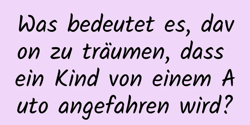 Was bedeutet es, davon zu träumen, dass ein Kind von einem Auto angefahren wird?