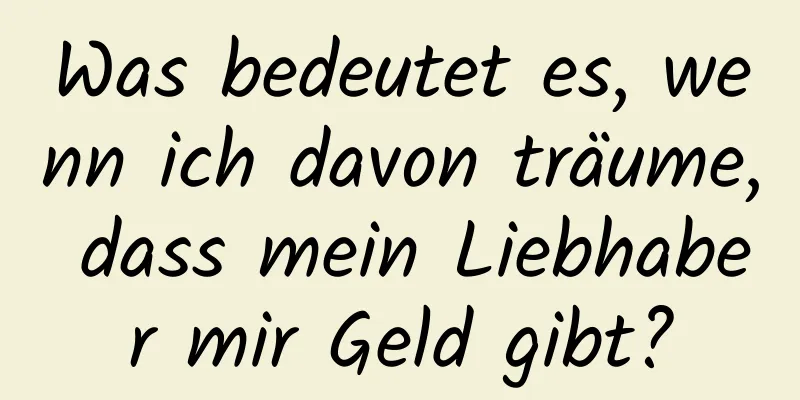 Was bedeutet es, wenn ich davon träume, dass mein Liebhaber mir Geld gibt?