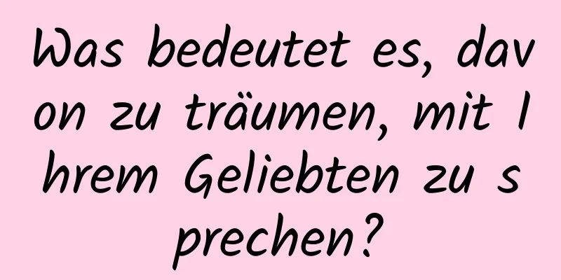 Was bedeutet es, davon zu träumen, mit Ihrem Geliebten zu sprechen?