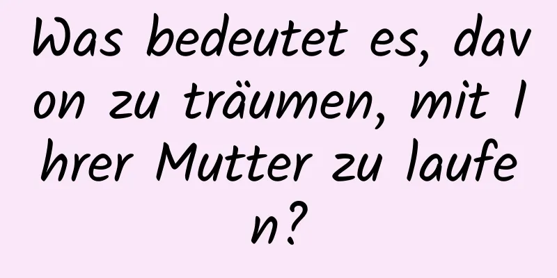 Was bedeutet es, davon zu träumen, mit Ihrer Mutter zu laufen?