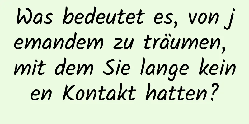 Was bedeutet es, von jemandem zu träumen, mit dem Sie lange keinen Kontakt hatten?