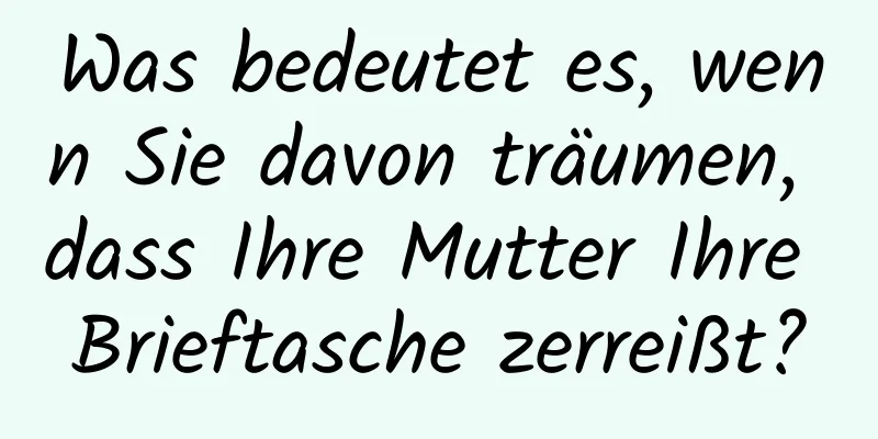 Was bedeutet es, wenn Sie davon träumen, dass Ihre Mutter Ihre Brieftasche zerreißt?