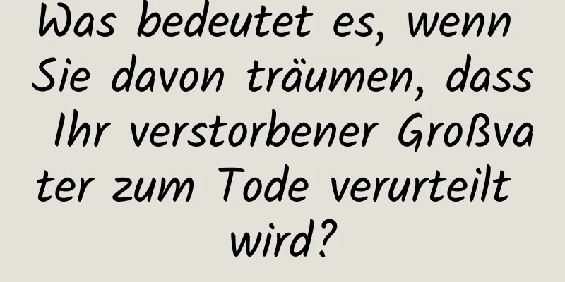 Was bedeutet es, wenn Sie davon träumen, dass Ihr verstorbener Großvater zum Tode verurteilt wird?