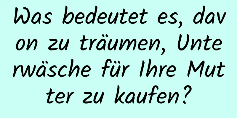 Was bedeutet es, davon zu träumen, Unterwäsche für Ihre Mutter zu kaufen?