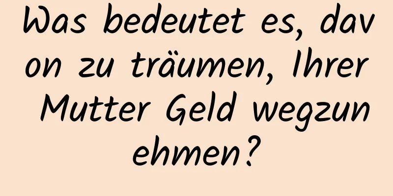 Was bedeutet es, davon zu träumen, Ihrer Mutter Geld wegzunehmen?