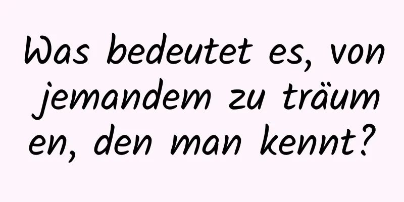 Was bedeutet es, von jemandem zu träumen, den man kennt?