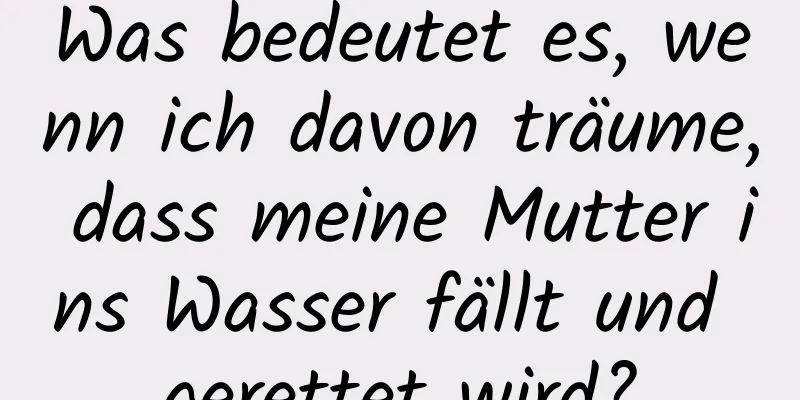 Was bedeutet es, wenn ich davon träume, dass meine Mutter ins Wasser fällt und gerettet wird?