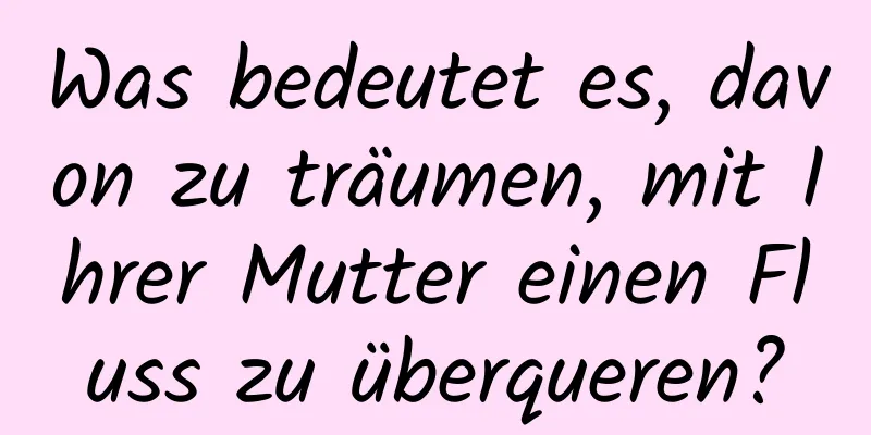 Was bedeutet es, davon zu träumen, mit Ihrer Mutter einen Fluss zu überqueren?