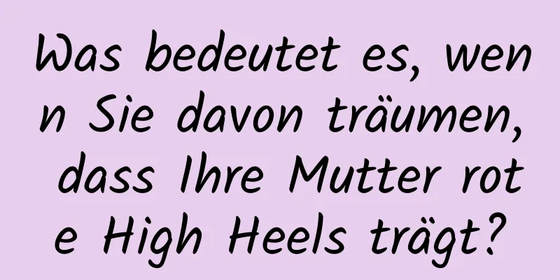 Was bedeutet es, wenn Sie davon träumen, dass Ihre Mutter rote High Heels trägt?