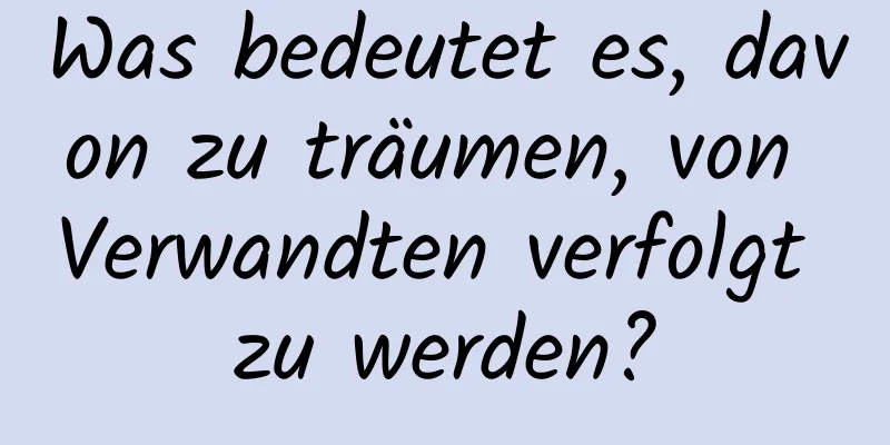 Was bedeutet es, davon zu träumen, von Verwandten verfolgt zu werden?