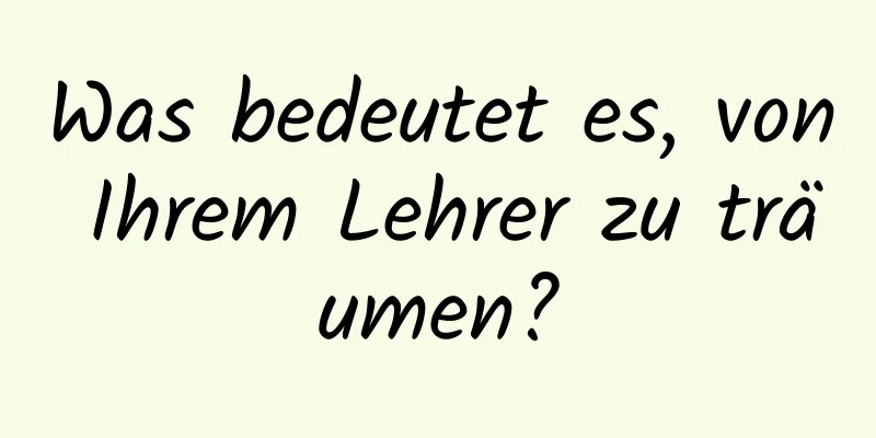 Was bedeutet es, von Ihrem Lehrer zu träumen?