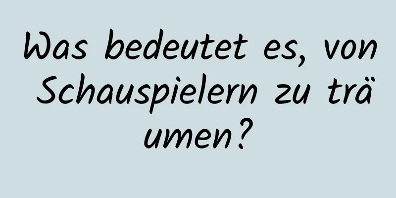 Was bedeutet es, von Schauspielern zu träumen?