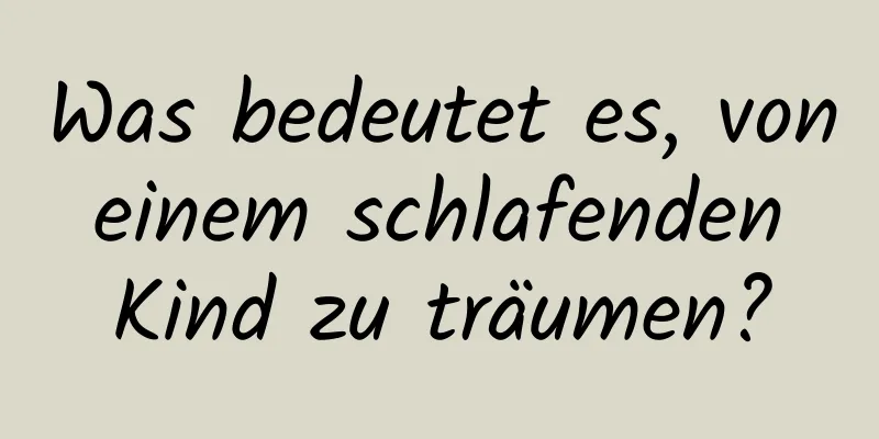 Was bedeutet es, von einem schlafenden Kind zu träumen?