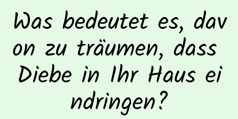 Was bedeutet es, davon zu träumen, dass Diebe in Ihr Haus eindringen?