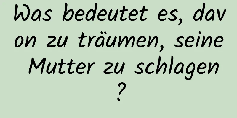 Was bedeutet es, davon zu träumen, seine Mutter zu schlagen?