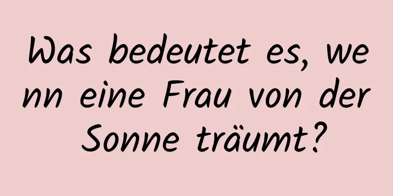 Was bedeutet es, wenn eine Frau von der Sonne träumt?