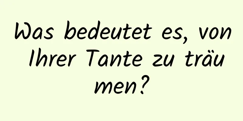 Was bedeutet es, von Ihrer Tante zu träumen?