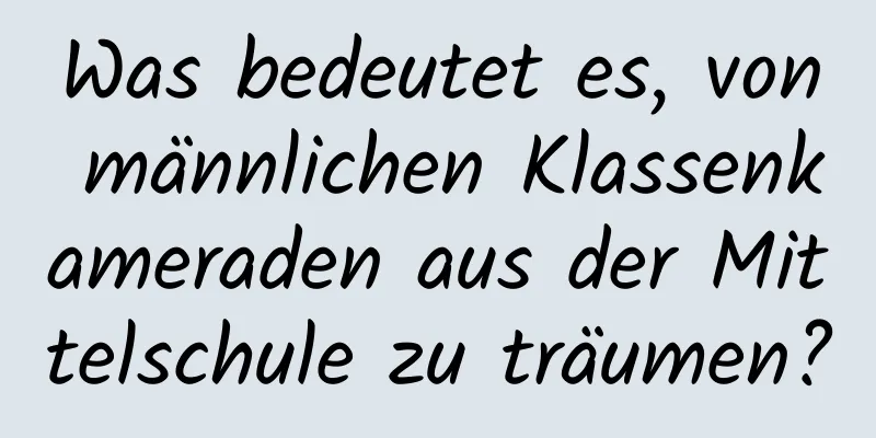 Was bedeutet es, von männlichen Klassenkameraden aus der Mittelschule zu träumen?