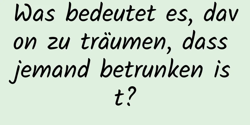 Was bedeutet es, davon zu träumen, dass jemand betrunken ist?