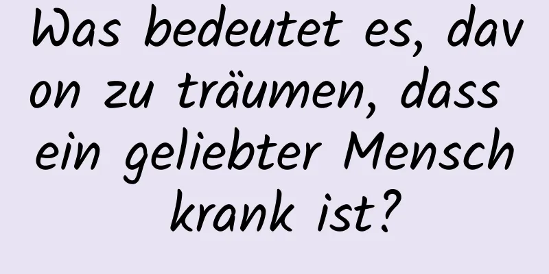 Was bedeutet es, davon zu träumen, dass ein geliebter Mensch krank ist?