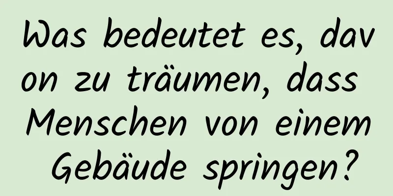 Was bedeutet es, davon zu träumen, dass Menschen von einem Gebäude springen?