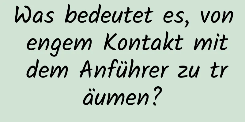 Was bedeutet es, von engem Kontakt mit dem Anführer zu träumen?