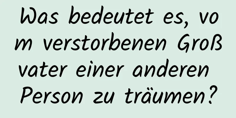 Was bedeutet es, vom verstorbenen Großvater einer anderen Person zu träumen?