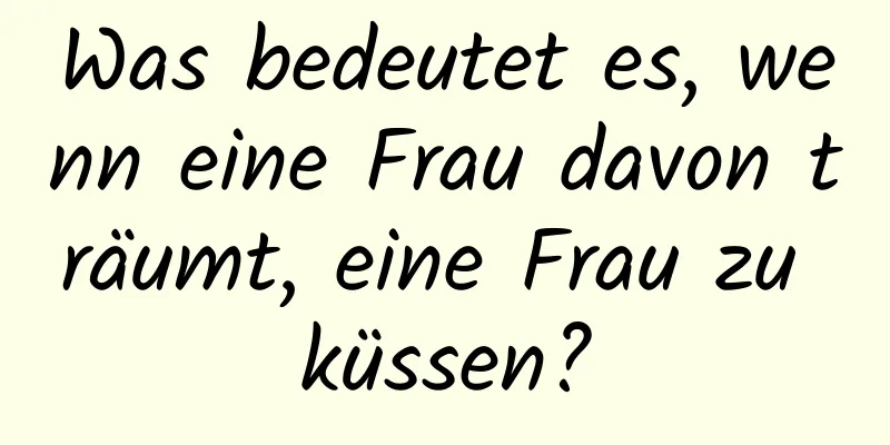 Was bedeutet es, wenn eine Frau davon träumt, eine Frau zu küssen?