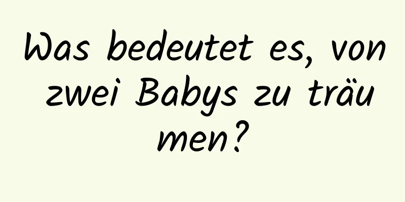 Was bedeutet es, von zwei Babys zu träumen?