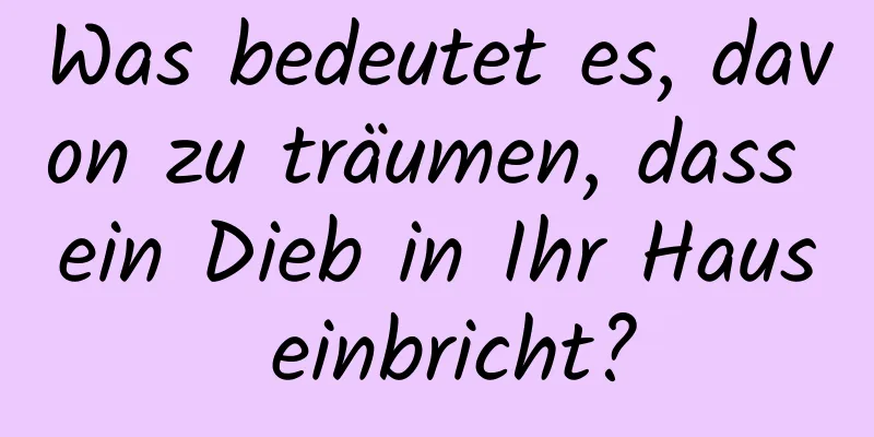 Was bedeutet es, davon zu träumen, dass ein Dieb in Ihr Haus einbricht?