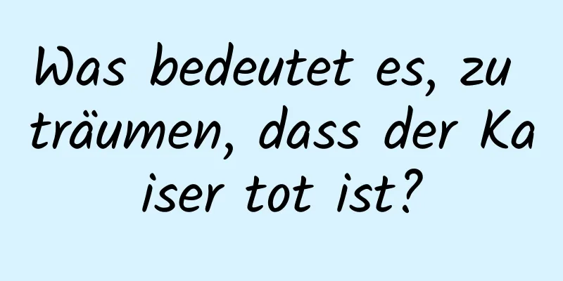 Was bedeutet es, zu träumen, dass der Kaiser tot ist?