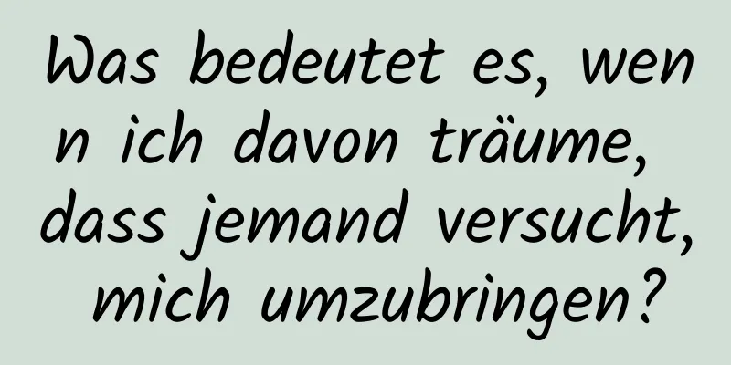 Was bedeutet es, wenn ich davon träume, dass jemand versucht, mich umzubringen?