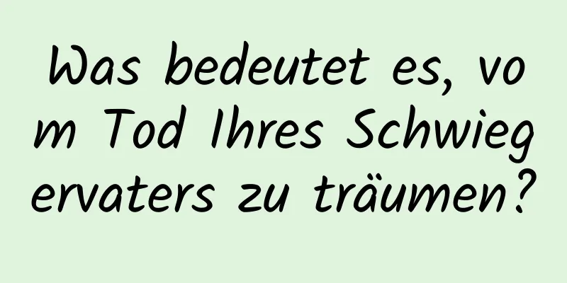 Was bedeutet es, vom Tod Ihres Schwiegervaters zu träumen?