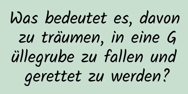 Was bedeutet es, davon zu träumen, in eine Güllegrube zu fallen und gerettet zu werden?