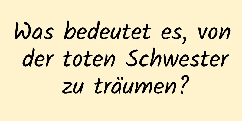 Was bedeutet es, von der toten Schwester zu träumen?