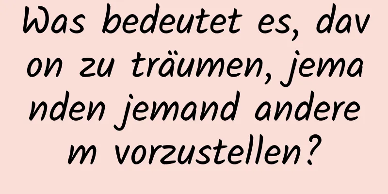 Was bedeutet es, davon zu träumen, jemanden jemand anderem vorzustellen?