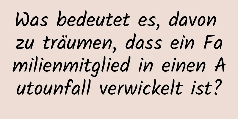 Was bedeutet es, davon zu träumen, dass ein Familienmitglied in einen Autounfall verwickelt ist?