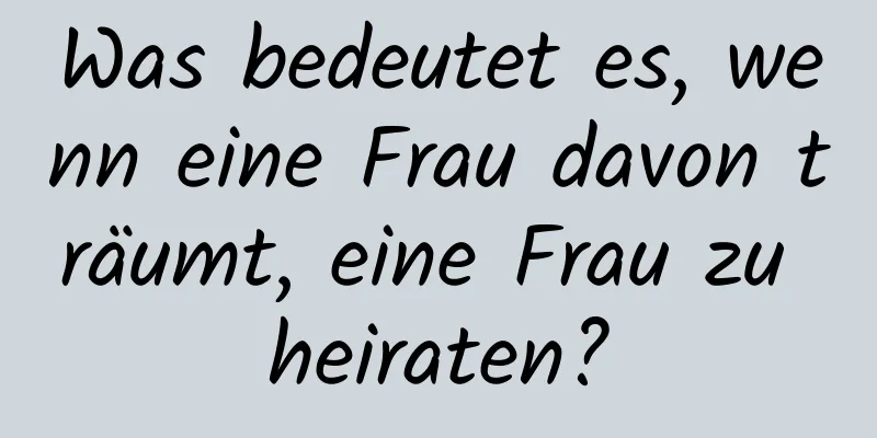 Was bedeutet es, wenn eine Frau davon träumt, eine Frau zu heiraten?