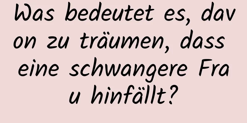 Was bedeutet es, davon zu träumen, dass eine schwangere Frau hinfällt?