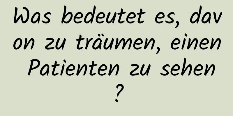 Was bedeutet es, davon zu träumen, einen Patienten zu sehen?