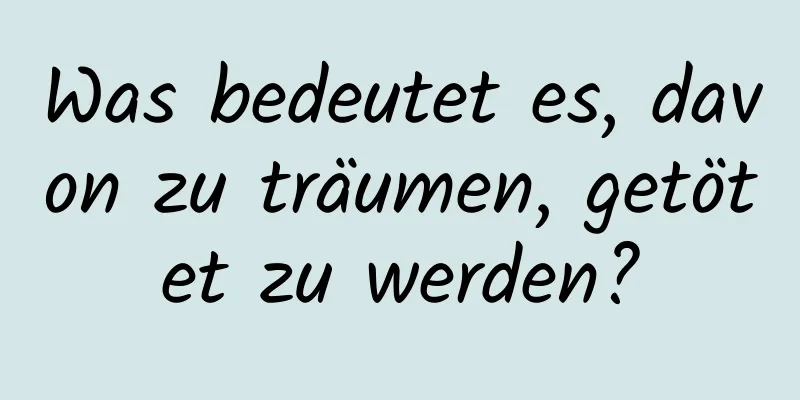 Was bedeutet es, davon zu träumen, getötet zu werden?