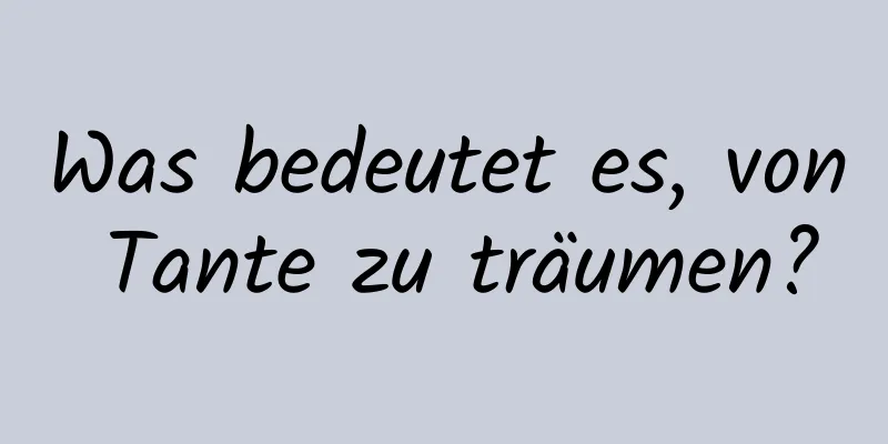 Was bedeutet es, von Tante zu träumen?