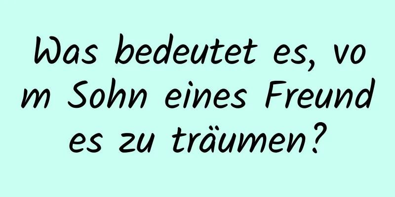 Was bedeutet es, vom Sohn eines Freundes zu träumen?