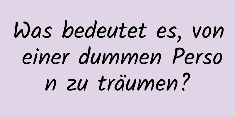 Was bedeutet es, von einer dummen Person zu träumen?