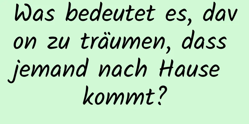 Was bedeutet es, davon zu träumen, dass jemand nach Hause kommt?