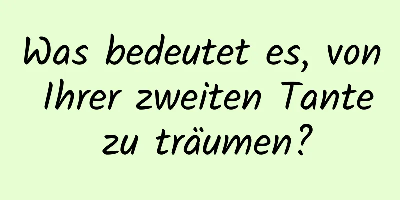 Was bedeutet es, von Ihrer zweiten Tante zu träumen?